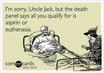 I'm sorry, Uncle Jack, but the death panel says all you qualify for is aspirin oreuthenasia.