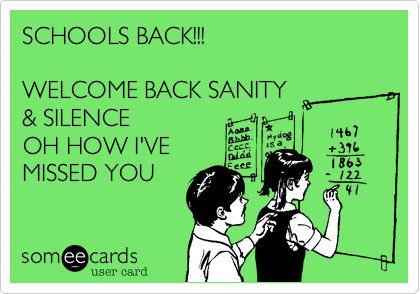 SCHOOLS BACK!!!

WELCOME BACK SANITY 
& SILENCE
OH HOW I'VE
MISSED YOU