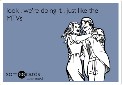 look , we're doing it , just like the MTVs