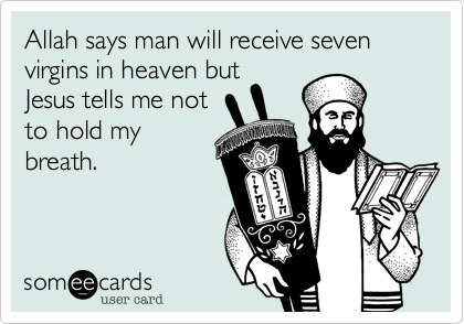 Allah says man will receive seven virgins in heaven butJesus tells me notto hold mybreath.