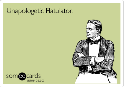 Unapologetic Flatulator.