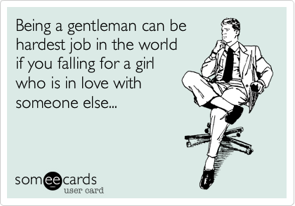 Being a gentleman can behardest job in the world if you falling for a girlwho is in love withsomeone else...
