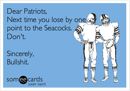 Dear Patriots, Next time you lose by onepoint to the Seacocks.Don't.  Sincerely,Bullshit.