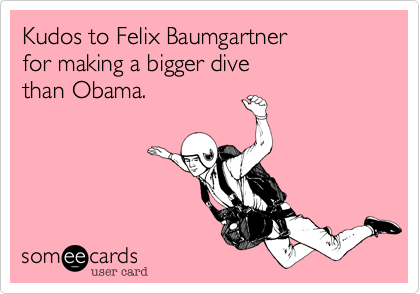 Kudos to Felix Baumgartner 
for making a bigger dive
than Obama.
