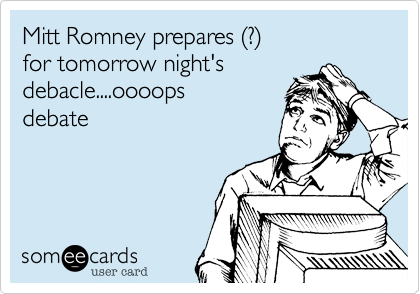 Mitt Romney prepares (?)
for tomorrow night's
debacle....oooops
debate