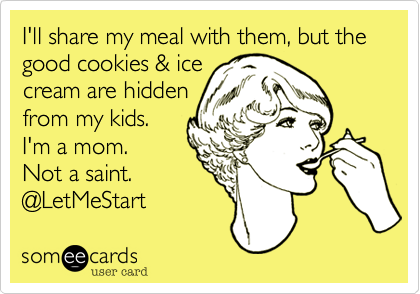 I'll share my meal with them, but the good cookies & ice
cream are hidden
from my kids.
I'm a mom.
Not a saint.
@LetMeStart