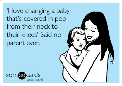 'I love changing a baby
that's covered in poo
from their neck to
their knees' Said no
parent ever.