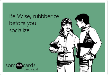 
  Be Wise, rubbberize
  before you
  socialize.