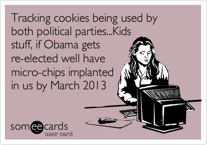 Tracking cookies being used by both political parties...Kids
stuff, if Obama gets
re-elected well have
micro-chips implanted
in us by March 2013