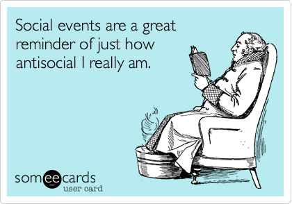 Social events are a great
reminder of just how
antisocial I really am.