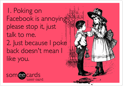1. Poking on
Facebook is annoying
please stop it, just
talk to me.
2. Just because I poke
back doesn't mean I
like you.