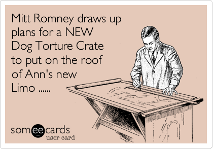 Mitt Romney draws up
plans for a NEW 
Dog Torture Crate
to put on the roof
of Ann's new
Limo ......