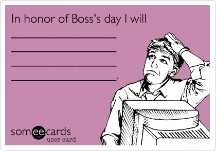 In honor of Boss's day I will _________________
_________________
_________________
_________________.