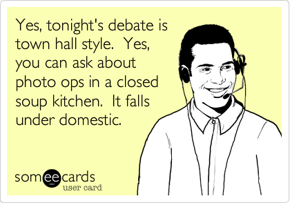 Yes, tonight's debate is
town hall style.  Yes,
you can ask about
photo ops in a closed
soup kitchen.  It falls
under domestic.