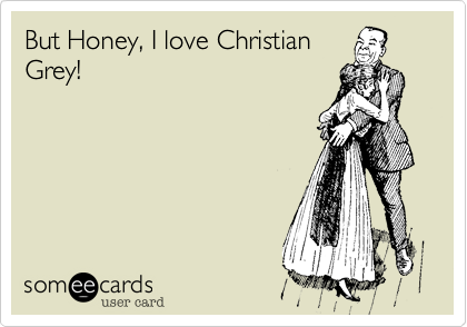 But Honey, I love Christian
Grey!