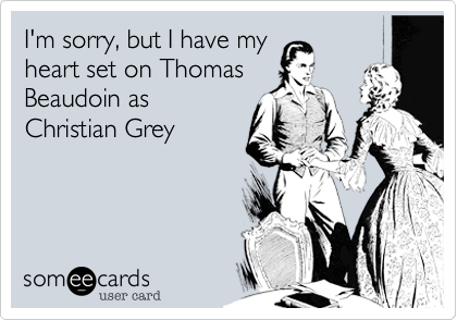 I'm sorry, but I have my
heart set on Thomas
Beaudoin as
Christian Grey
