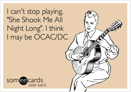 I can't stop playing,
"She Shook Me All
Night Long". I think
I may be OCAC/DC