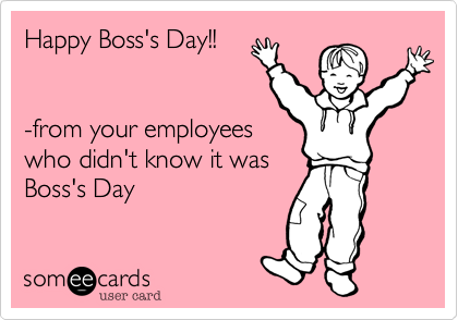 Happy Boss's Day!!


-from your employees
who didn't know it was
Boss's Day