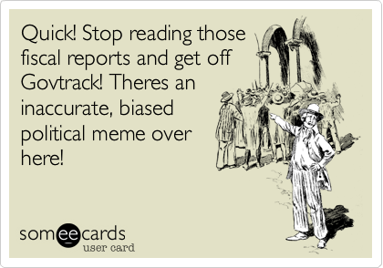 Quick! Stop reading those
fiscal reports and get off
Govtrack! Theres an
inaccurate, biased
political meme over
here!