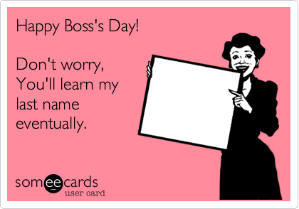 Happy Boss's Day!

Don't worry,
You'll learn my 
last name
eventually.