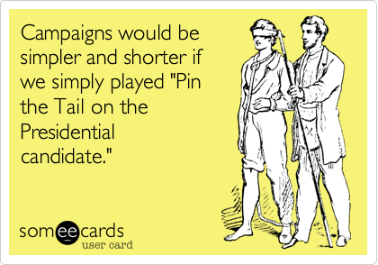 Campaigns would be
simpler and shorter if
we simply played "Pin
the Tail on the 
Presidential 
candidate."
