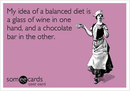 My idea of a balanced diet is
a glass of wine in one
hand, and a chocolate
bar in the other.