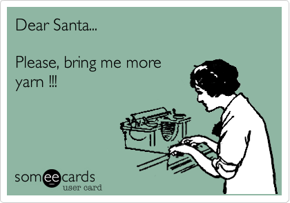 Dear Santa...Please, bring me moreyarn !!!