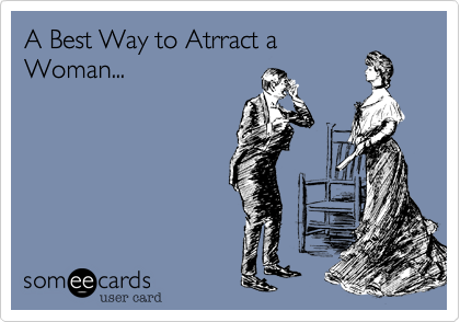 A Best Way to Atrract a
Woman...