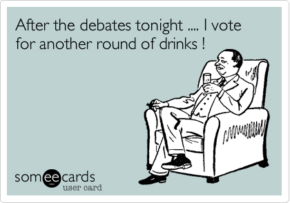 After the debates tonight .... I vote for another round of drinks !