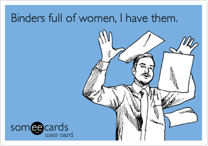Binders full of women, I have them.