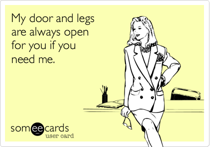 My door and legs
are always open
for you if you
need me.