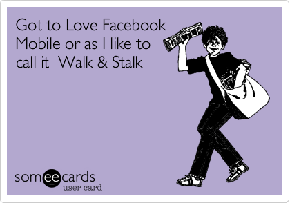 Got to Love Facebook
Mobile or as I like to
call it  Walk & Stalk