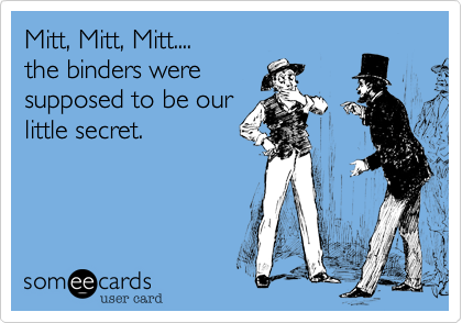 Mitt, Mitt, Mitt....
the binders were
supposed to be our
little secret.