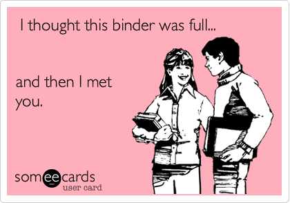  I thought this binder was full... 


and then I met 
you.