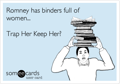 Romney has binders full of women...

Trap Her Keep Her?