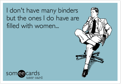 I don't have many binders
but the ones I do have are
filled with women...

