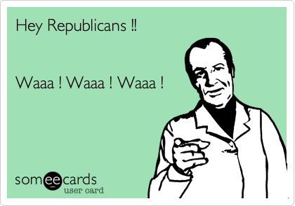 Hey Republicans !!


Waaa ! Waaa ! Waaa !