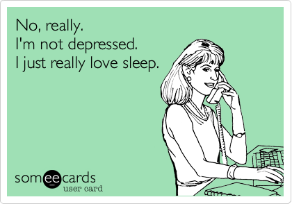 No, really.   
I'm not depressed.   
I just really love sleep.