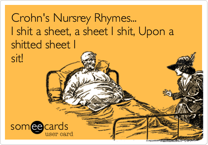 Crohn's Nursrey Rhymes...
I shit a sheet, a sheet I shit, Upon a shitted sheet I
sit!