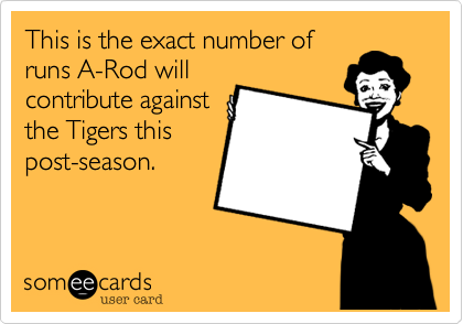 This is the exact number of
runs A-Rod will
contribute against
the Tigers this
post-season.