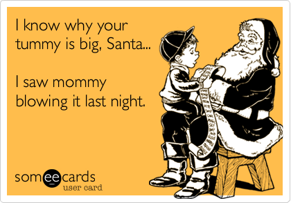 I know why your
tummy is big, Santa...

I saw mommy
blowing it last night.