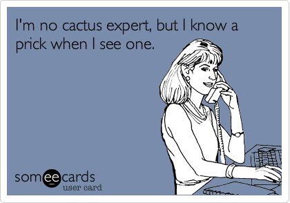 I'm no cactus expert, but I know a prick when I see one.