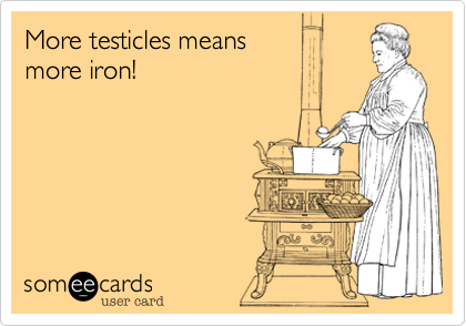 More testicles means 
more iron!