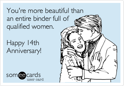 You're more beautiful than
an entire binder full of
qualified women.

Happy 14th
Anniversary!