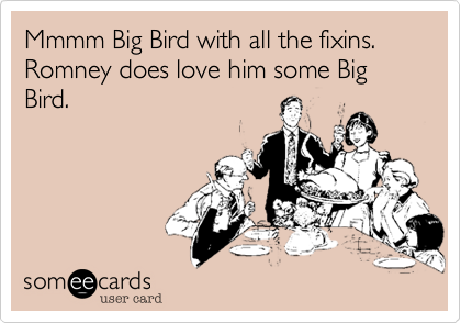 Mmmm Big Bird with all the fixins.  Romney does love him some Big Bird.