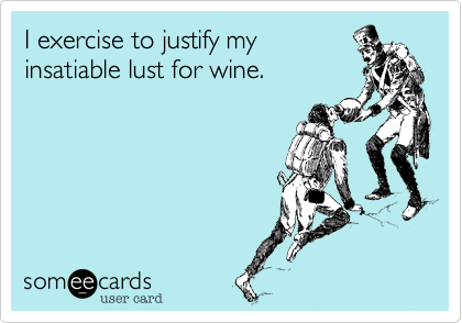 I exercise to justify my
insatiable lust for wine.