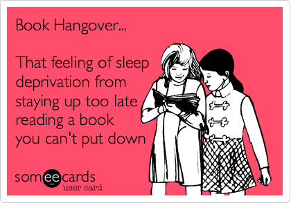 Book Hangover...

That feeling of sleep
deprivation from
staying up too late
reading a book
you can't put down 