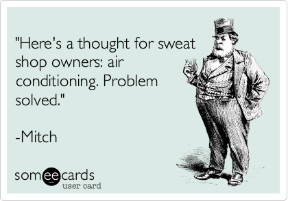 
"Here's a thought for sweat
shop owners: air
conditioning. Problem
solved."

-Mitch