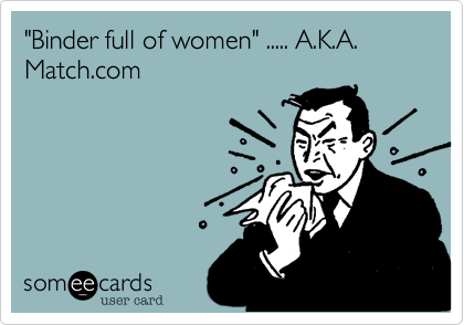 "Binder full of women" ..... A.K.A. Match.com