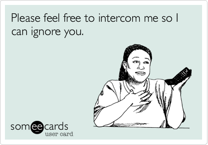 Please feel free to intercom me so I can ignore you.